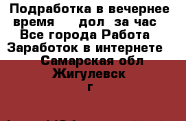 Подработка в вечернее время. 10 дол. за час - Все города Работа » Заработок в интернете   . Самарская обл.,Жигулевск г.